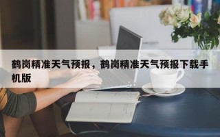 鹤岗精准天气预报，鹤岗精准天气预报下载手机版