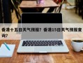 香港十五日天气预报？香港15日天气预报查询？