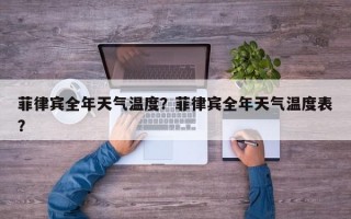 菲律宾全年天气温度？菲律宾全年天气温度表？