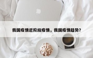 我国疫情近阶段疫情，我国疫情趋势？