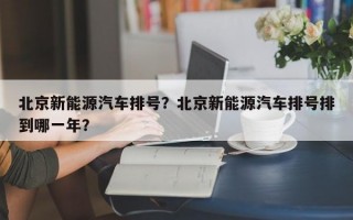 北京新能源汽车排号？北京新能源汽车排号排到哪一年？