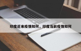 印度近来疫情如何，印度当前疫情如何