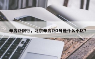 辛店路限行，北京辛店路1号是什么小区？