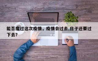 能否度过这次疫情，疫情会过去,日子还要过下去？