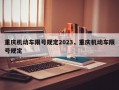 重庆机动车限号规定2023，重庆机动车限号规定