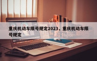 重庆机动车限号规定2023，重庆机动车限号规定