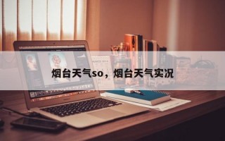 烟台天气so，烟台天气实况
