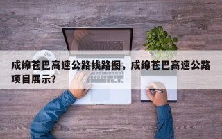 成绵苍巴高速公路线路图，成绵苍巴高速公路项目展示？