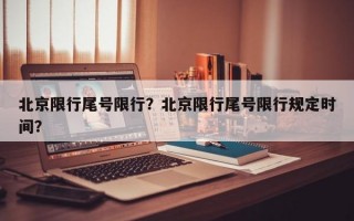 北京限行尾号限行？北京限行尾号限行规定时间？
