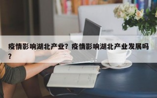 疫情影响湖北产业？疫情影响湖北产业发展吗？