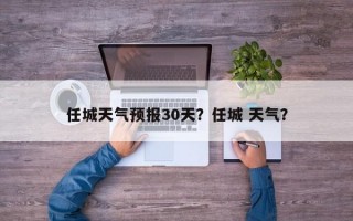 任城天气预报30天？任城 天气？