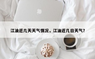 江油近几天天气情况，江油近几日天气？