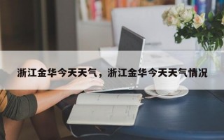 浙江金华今天天气，浙江金华今天天气情况