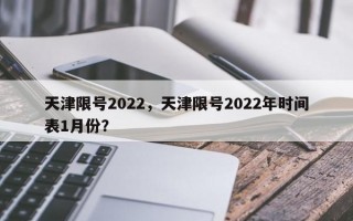 天津限号2022，天津限号2022年时间表1月份？