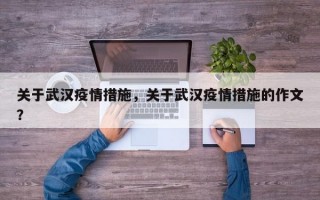 关于武汉疫情措施，关于武汉疫情措施的作文？