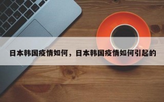 日本韩国疫情如何，日本韩国疫情如何引起的