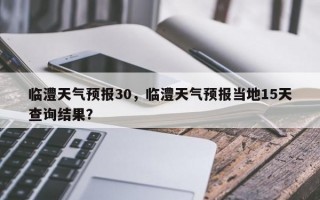 临澧天气预报30，临澧天气预报当地15天查询结果？