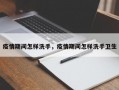 疫情期间怎样洗手，疫情期间怎样洗手卫生