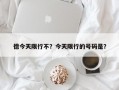 德今天限行不？今天限行的号码是？