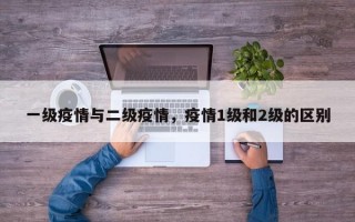 一级疫情与二级疫情，疫情1级和2级的区别
