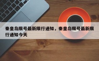 秦皇岛限号最新限行通知，秦皇岛限号最新限行通知今天