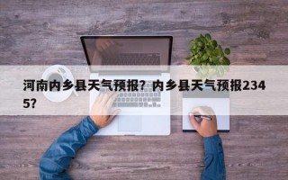 河南内乡县天气预报？内乡县天气预报2345？