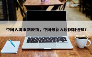 中国入境限制疫情，中国最新入境限制通知？