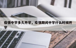 疫情中学多久开学，疫情期间中学什么时候开学