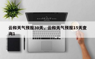 云和天气预报30天，云和天气预报15天查询1