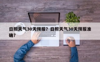 日照天气30天预报？日照天气30天预报准确？