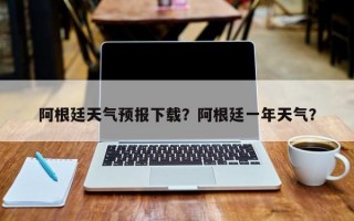 阿根廷天气预报下载？阿根廷一年天气？