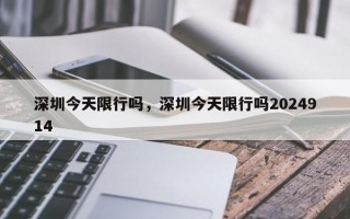 深圳今天限行吗，深圳今天限行吗2024914