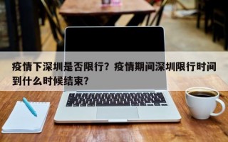 疫情下深圳是否限行？疫情期间深圳限行时间到什么时候结束？