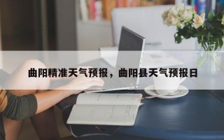 曲阳精准天气预报，曲阳县天气预报日