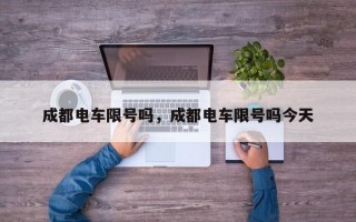 成都电车限号吗，成都电车限号吗今天