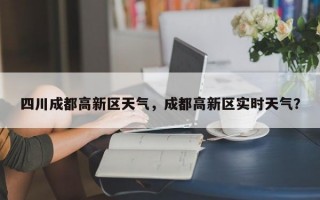 四川成都高新区天气，成都高新区实时天气？