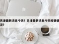 天津最新消息今天？天津最新消息今天疫情情况？