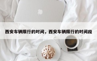 西安车辆限行的时间，西安车辆限行的时间段