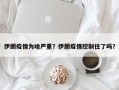 伊朗疫情为啥严重？伊朗疫情控制住了吗？