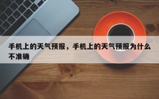 手机上的天气预报，手机上的天气预报为什么不准确