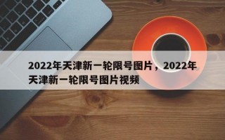 2022年天津新一轮限号图片，2022年天津新一轮限号图片视频