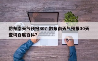 黔东南天气预报30？黔东南天气预报30天查询百度百科？