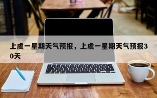 上虞一星期天气预报，上虞一星期天气预报30天