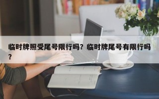 临时牌照受尾号限行吗？临时牌尾号有限行吗？