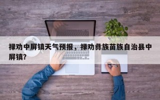 禄劝中屏镇天气预报，禄劝彝族苗族自治县中屏镇？