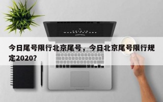 今日尾号限行北京尾号，今日北京尾号限行规定2020？