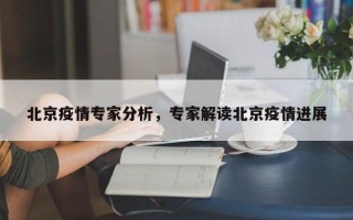 北京疫情专家分析，专家解读北京疫情进展