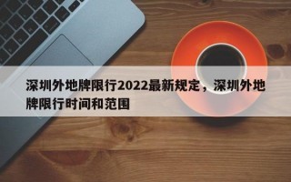 深圳外地牌限行2022最新规定，深圳外地牌限行时间和范围
