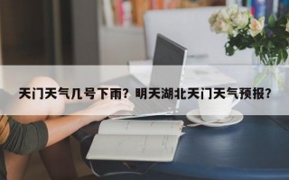 天门天气几号下雨？明天湖北天门天气预报？