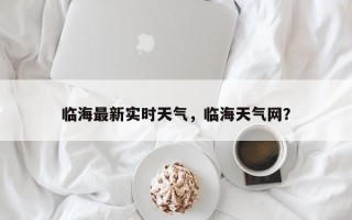 临海最新实时天气，临海天气网？